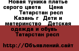 Новая туника-платье серого цвета. › Цена ­ 1 000 - Татарстан респ., Казань г. Дети и материнство » Детская одежда и обувь   . Татарстан респ.